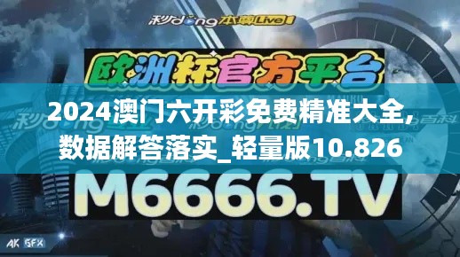 2024澳門(mén)六開(kāi)彩免費(fèi)精準(zhǔn)大全,數(shù)據(jù)解答落實(shí)_輕量版10.826