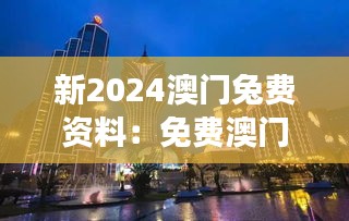 新2024澳門兔費(fèi)資料：免費(fèi)澳門旅行指南高效體驗(yàn)