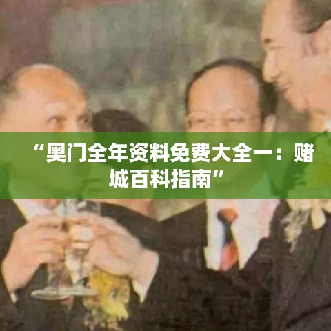 “奧門全年資料免費(fèi)大全一：賭城百科指南”