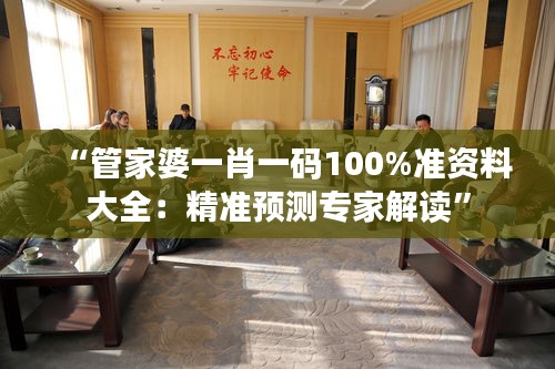“管家婆一肖一碼100%準(zhǔn)資料大全：精準(zhǔn)預(yù)測專家解讀”