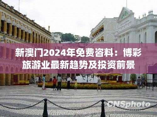 新澳門2024年免費(fèi)咨料：博彩旅游業(yè)最新趨勢(shì)及投資前景