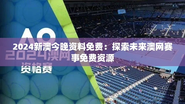 2024新澳今晚資料免費(fèi)：探索未來澳網(wǎng)賽事免費(fèi)資源