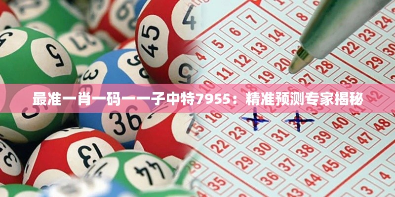 最準(zhǔn)一肖一碼一一子中特7955：精準(zhǔn)預(yù)測專家揭秘
