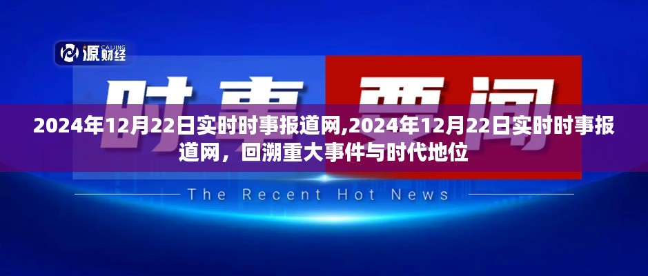 2024年12月22日實(shí)時(shí)時(shí)事報(bào)道網(wǎng)，重大事件回顧與時(shí)代地位分析