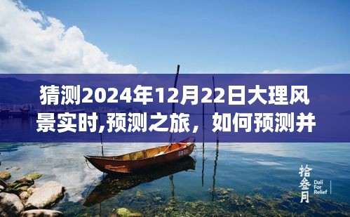 2024年12月22日大理風(fēng)景預(yù)測之旅，如何預(yù)測并深度體驗當(dāng)日美景
