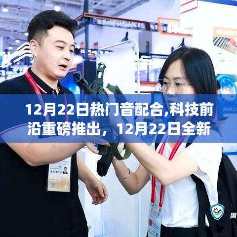 科技前沿重磅推出，沉浸式體驗全新熱門音配合高科技產品，引領生活新紀元