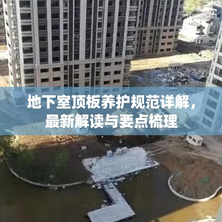 地下室頂板養護規范詳解，最新解讀與要點梳理