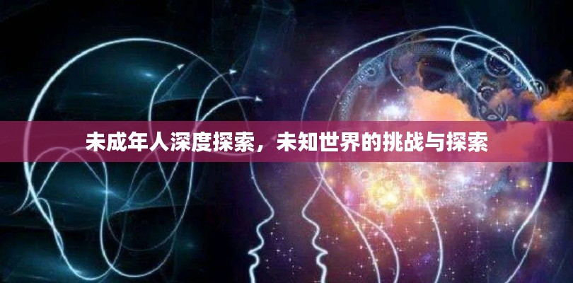 未成年人深度探索，未知世界的挑戰與探索