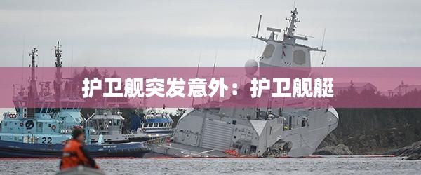 護衛(wèi)艦突發(fā)意外：護衛(wèi)艦艇 