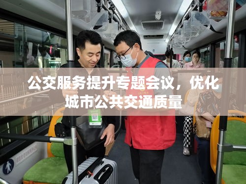 公交服務(wù)提升專題會議，優(yōu)化城市公共交通質(zhì)量