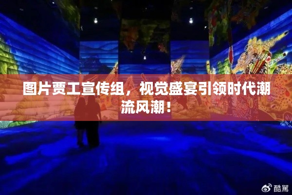 圖片賈工宣傳組，視覺盛宴引領時代潮流風潮！