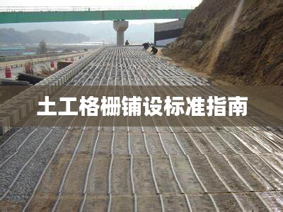 土工格柵鋪設(shè)標(biāo)準(zhǔn)指南