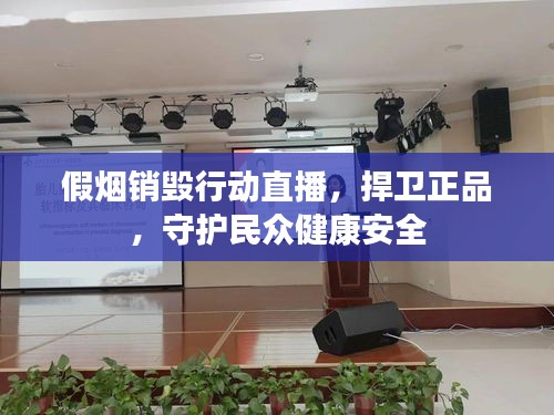 假煙銷毀行動直播，捍衛(wèi)正品，守護民眾健康安全