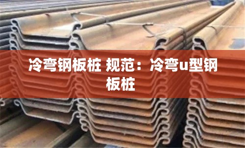 冷彎鋼板樁 規(guī)范：冷彎u型鋼板樁 