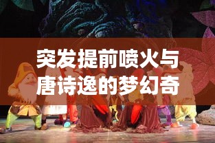 突發提前噴火與唐詩逸的夢幻奇緣
