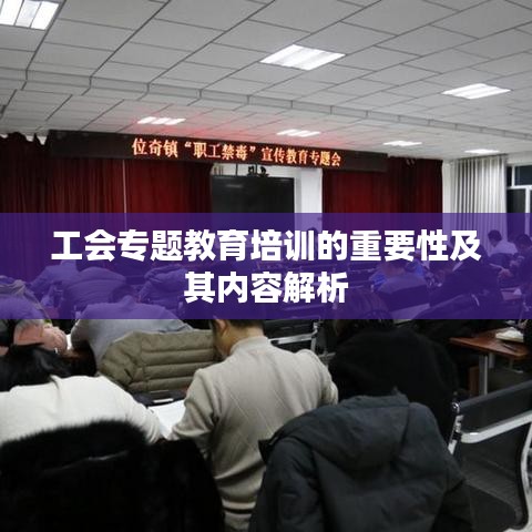 工會(huì)專題教育培訓(xùn)的重要性及其內(nèi)容解析