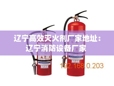 遼寧高效滅火劑廠家地址：遼寧消防設(shè)備廠家 