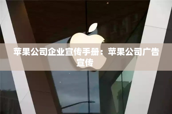 蘋果公司企業(yè)宣傳手冊：蘋果公司廣告宣傳 