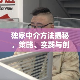 獨家中介方法揭秘，策略、實踐與創(chuàng)新之道