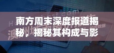 南方周末深度報道揭秘，揭秘其構成與影響力！