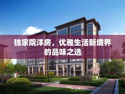 獨家院洋房，優(yōu)雅生活新境界的品味之選