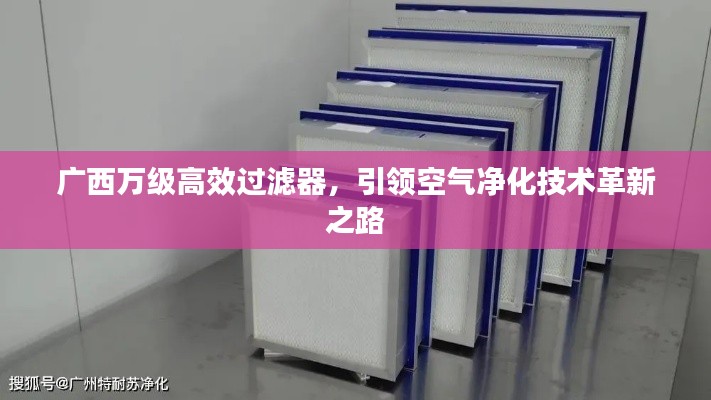 廣西萬(wàn)級(jí)高效過(guò)濾器，引領(lǐng)空氣凈化技術(shù)革新之路