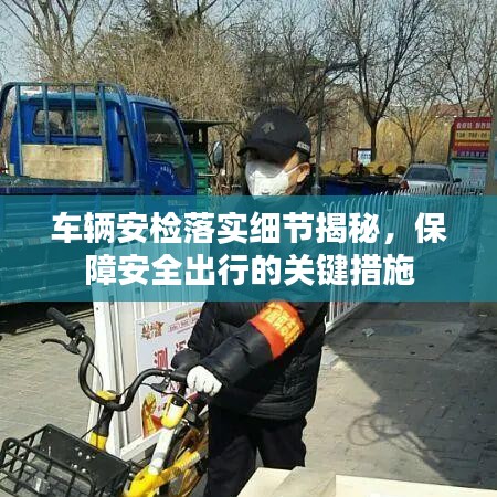 車輛安檢落實細節揭秘，保障安全出行的關鍵措施