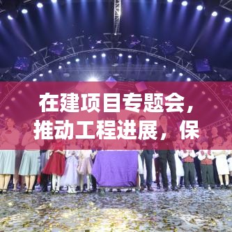 在建項目專題會，推動工程進展，保障質量與安全——打造卓越工程里程碑