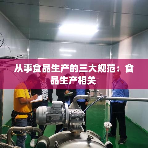 從事食品生產的三大規范：食品生產相關 