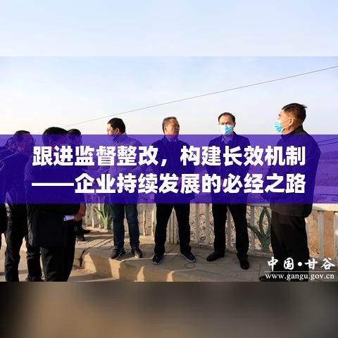 跟進(jìn)監(jiān)督整改，構(gòu)建長(zhǎng)效機(jī)制——企業(yè)持續(xù)發(fā)展的必經(jīng)之路