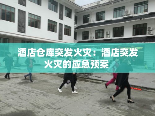 酒店倉庫突發(fā)火災(zāi)：酒店突發(fā)火災(zāi)的應(yīng)急預(yù)案 