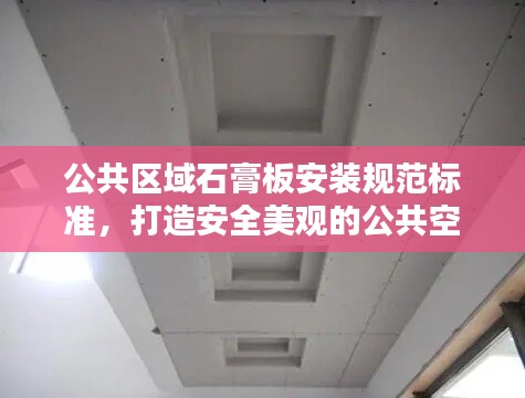 公共區域石膏板安裝規范標準，打造安全美觀的公共空間