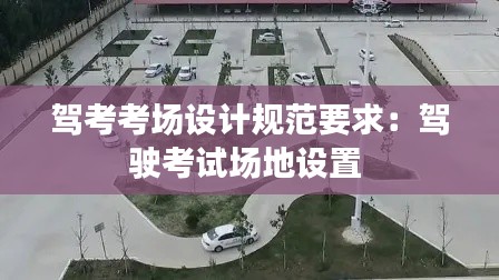 駕考考場(chǎng)設(shè)計(jì)規(guī)范要求：駕駛考試場(chǎng)地設(shè)置 