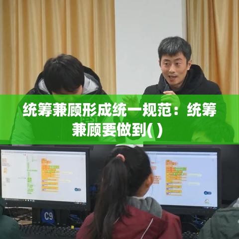 統籌兼顧形成統一規范：統籌兼顧要做到( ) 