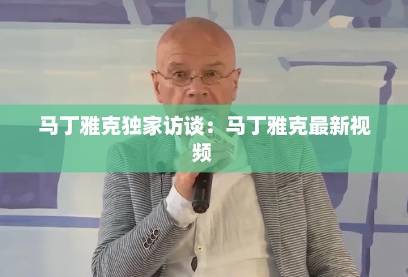 馬丁雅克獨家訪談：馬丁雅克最新視頻 