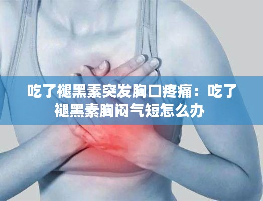吃了褪黑素突發(fā)胸口疼痛：吃了褪黑素胸悶氣短怎么辦 