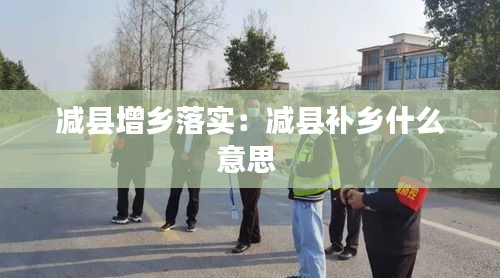 減縣增鄉(xiāng)落實：減縣補鄉(xiāng)什么意思 