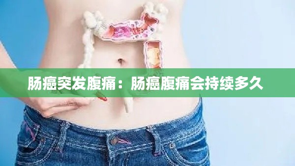 腸癌突發腹痛：腸癌腹痛會持續多久 