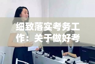 細致落實考務工作：關于做好考務工作的通知 
