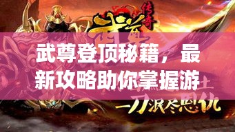 武尊登頂秘籍，最新攻略助你掌握游戲精髓，輕松稱(chēng)霸巔峰！
