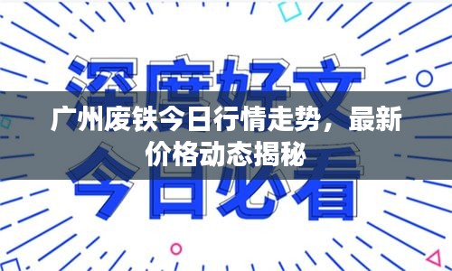 廣州廢鐵今日行情走勢(shì)，最新價(jià)格動(dòng)態(tài)揭秘