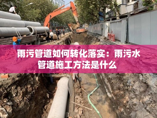 雨污管道如何轉化落實：雨污水管道施工方法是什么 