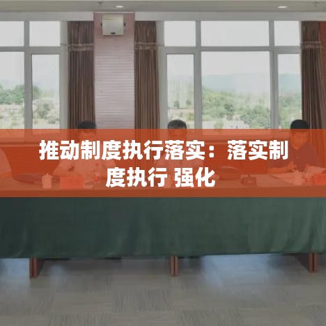 推動制度執(zhí)行落實：落實制度執(zhí)行 強化 
