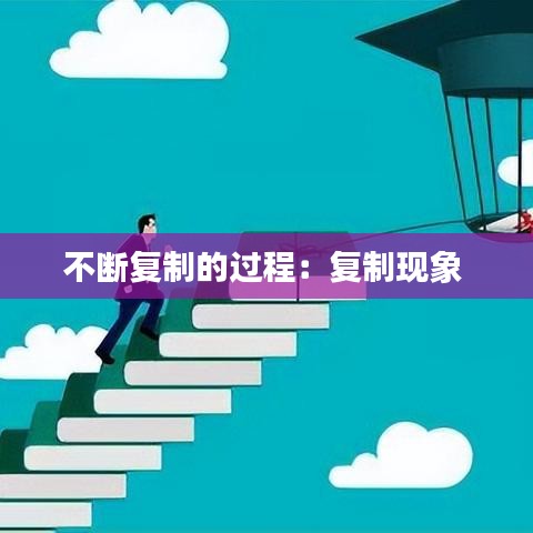 不斷復(fù)制的過程：復(fù)制現(xiàn)象 
