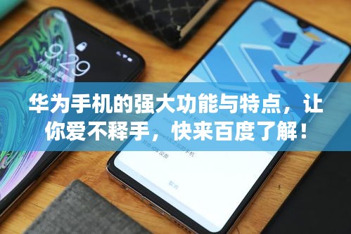 華為手機的強大功能與特點，讓你愛不釋手，快來百度了解！