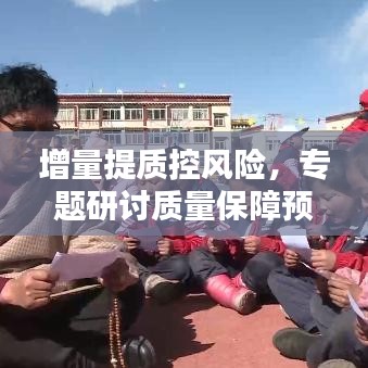 增量提質(zhì)控風(fēng)險(xiǎn)，專題研討質(zhì)量保障預(yù)期成果