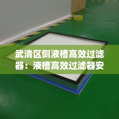 武清區(qū)側(cè)液槽高效過濾器：液槽高效過濾器安裝要求 