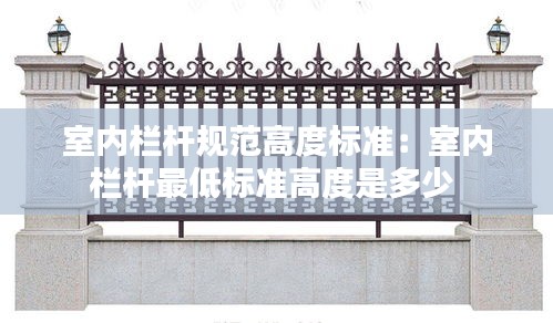室內(nèi)欄桿規(guī)范高度標準：室內(nèi)欄桿最低標準高度是多少 