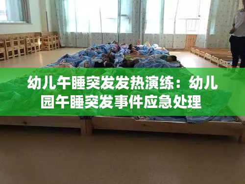 幼兒午睡突發發熱演練：幼兒園午睡突發事件應急處理 