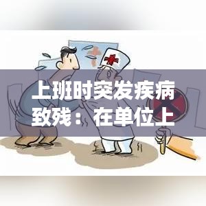 上班時突發(fā)疾病致殘：在單位上班因病致殘怎么賠償 